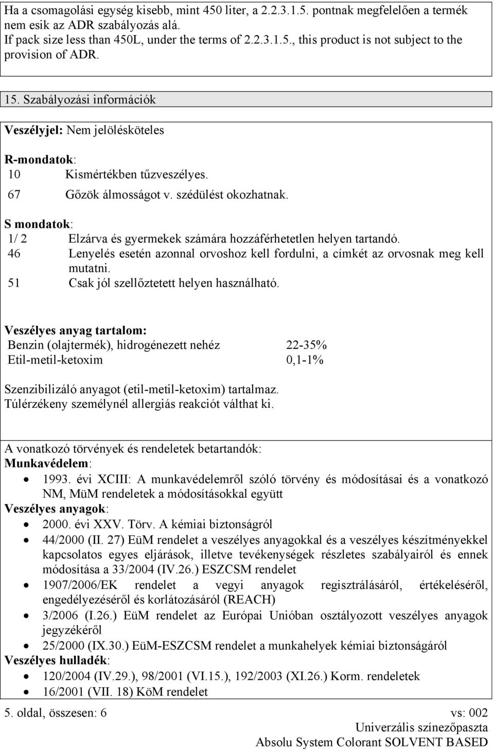 S mondatok: 1/ 2 Elzárva és gyermekek számára hozzáférhetetlen helyen tartandó. 46 Lenyelés esetén azonnal orvoshoz kell fordulni, a címkét az orvosnak meg kell mutatni.