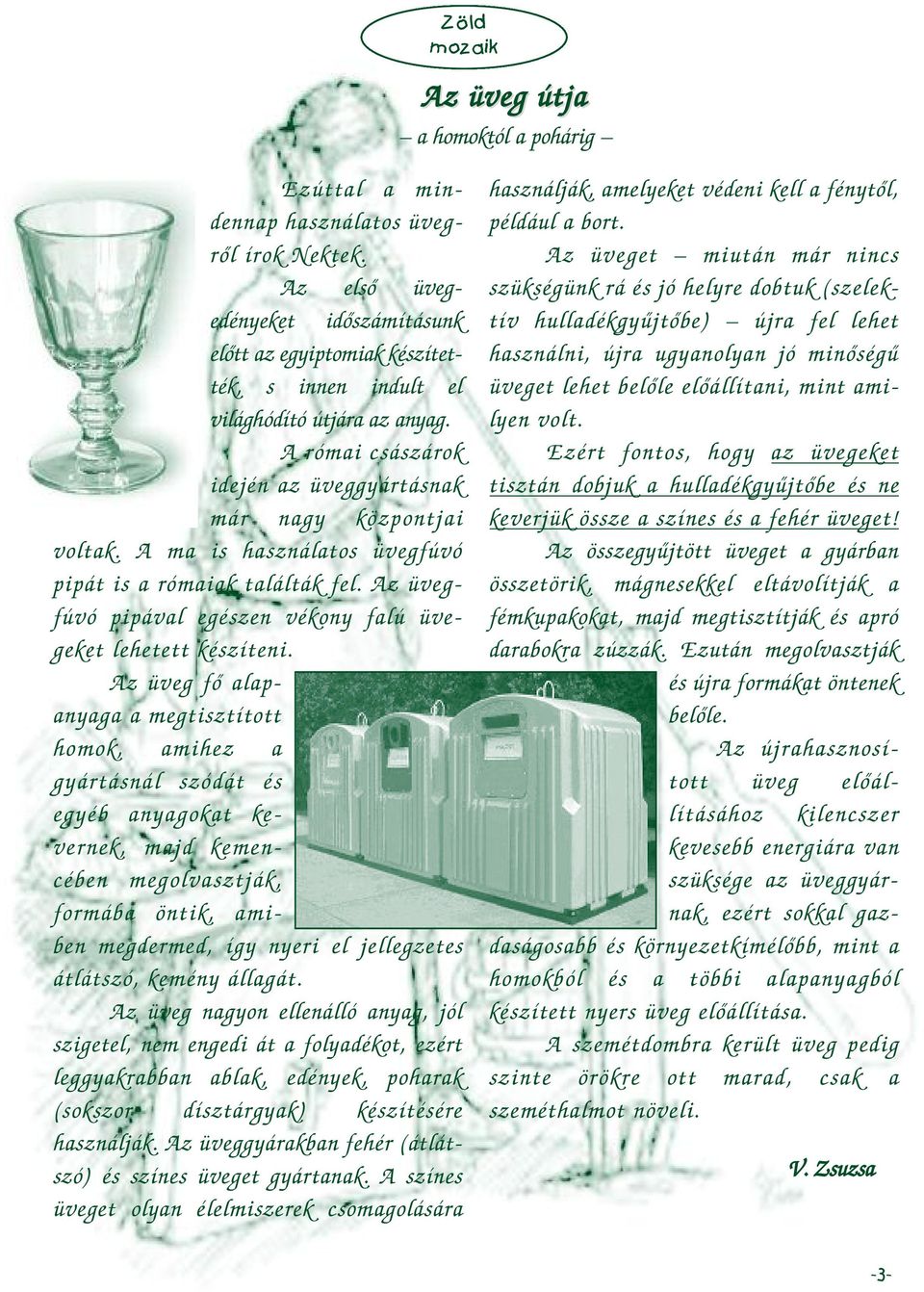 A ma is használatos üvegfúvó pipát is a rómaiak találták fel. Az üvegfúvó pipával egészen vékony falú üvegeket lehetett készíteni.