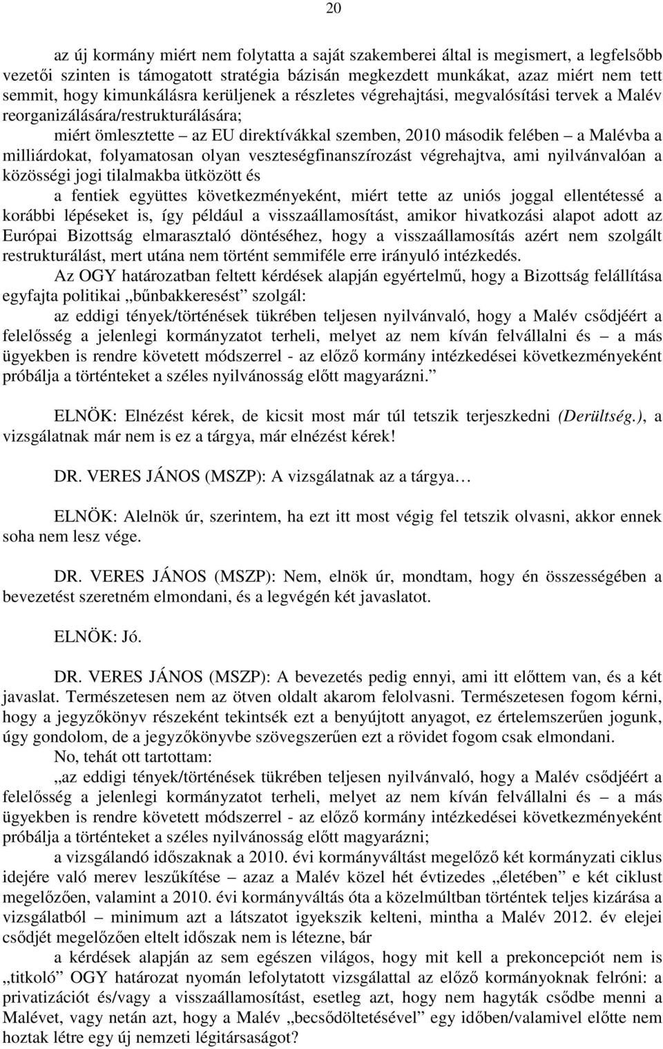 milliárdokat, folyamatosan olyan veszteségfinanszírozást végrehajtva, ami nyilvánvalóan a közösségi jogi tilalmakba ütközött és a fentiek együttes következményeként, miért tette az uniós joggal