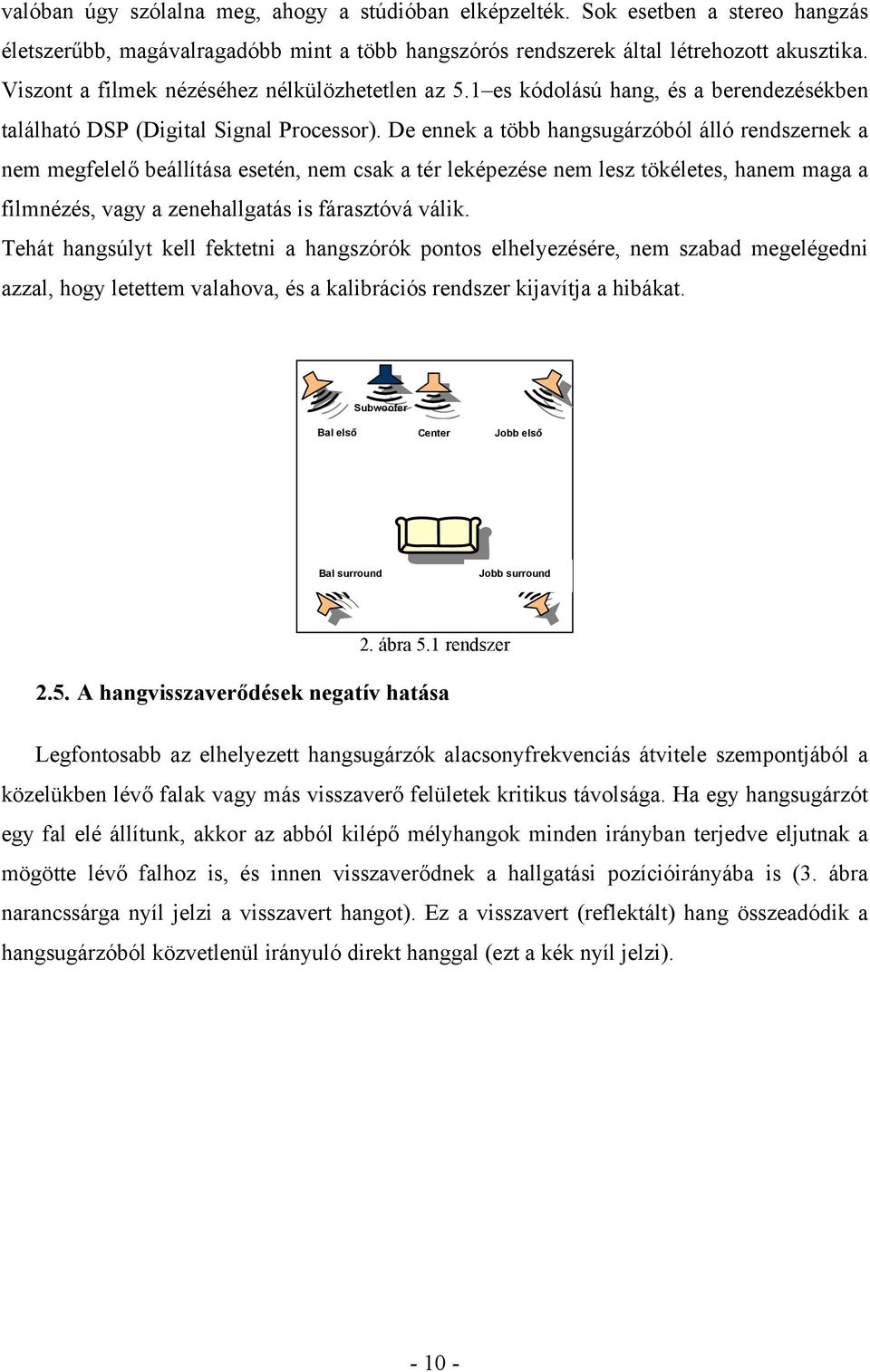 De ennek a több hangsugárzóból álló rendszernek a nem megfelelő beállítása esetén, nem csak a tér leképezése nem lesz tökéletes, hanem maga a filmnézés, vagy a zenehallgatás is fárasztóvá válik.