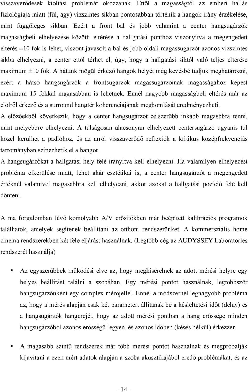 Ezért a front bal és jobb valamint a center hangsugárzók magasságbeli elhelyezése közötti eltérése a hallgatási ponthoz viszonyítva a megengedett eltérés ±1 fok is lehet, viszont javasolt a bal és