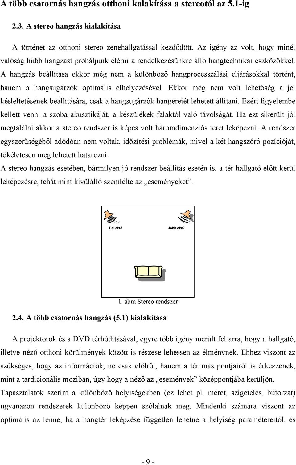 A hangzás beállítása ekkor még nem a különböző hangprocesszálási eljárásokkal történt, hanem a hangsugárzók optimális elhelyezésével.