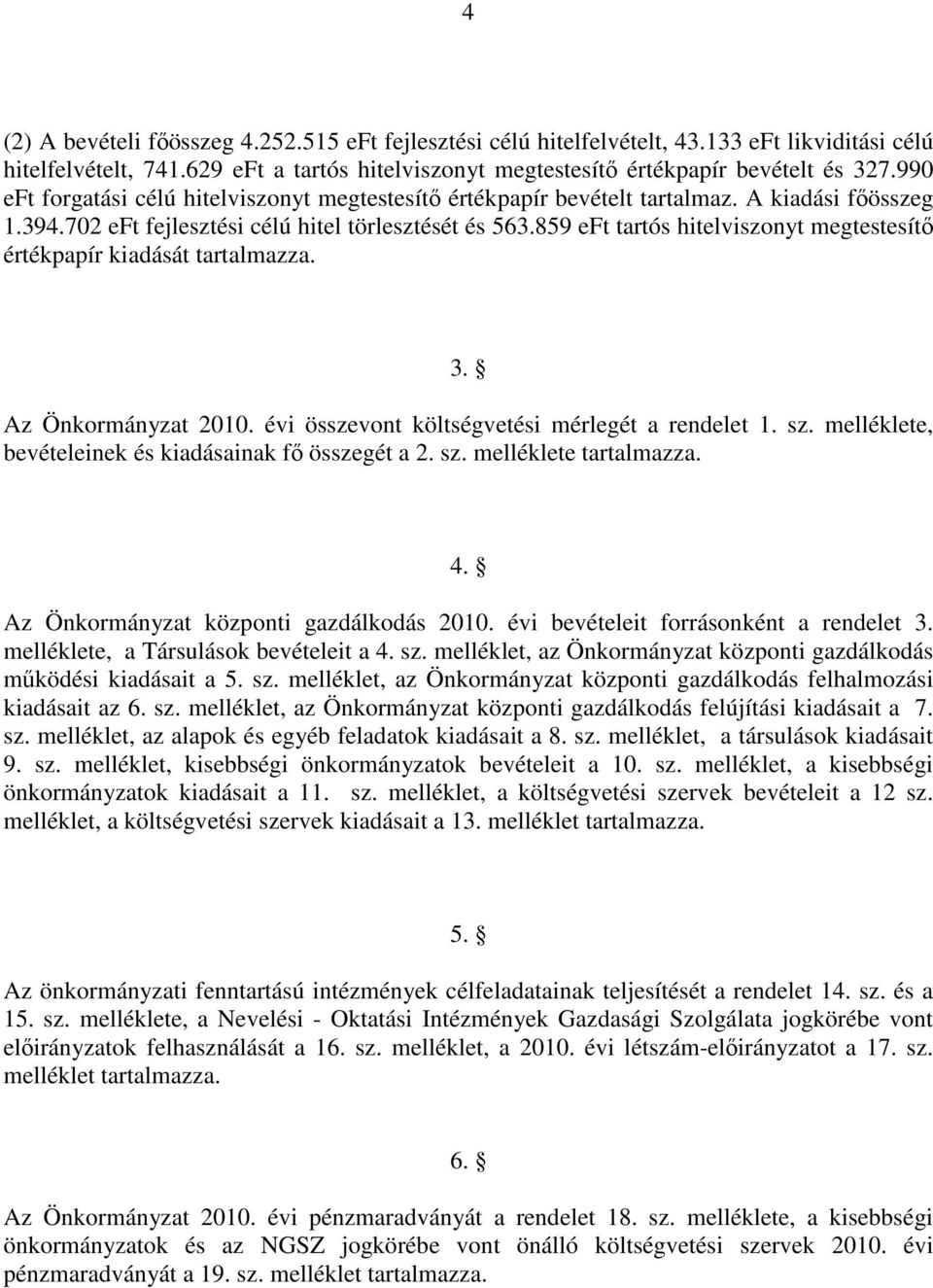 859 eft tartós hitelviszonyt megtestesítő értékpapír kiadását tartalmazza. 3. Az Önkormányzat 2010. évi összevont költségvetési mérlegét a rendelet 1. sz.