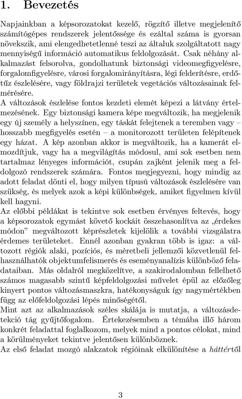 Csak néhány alkalmazást felsorolva, gondolhatunk biztonsági videomegfigyelésre, forgalomfigyelésre, városi forgalomirányításra, légi felderítésre, erdőtűz észlelésére, vagy földrajzi területek