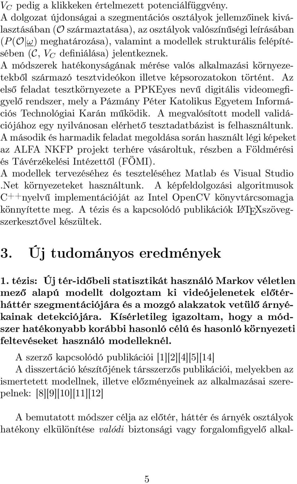 felépítésében (C, V C definiálása) jelentkeznek. A módszerek hatékonyságának mérése valós alkalmazási környezetekből származó tesztvideókon illetve képsorozatokon történt.