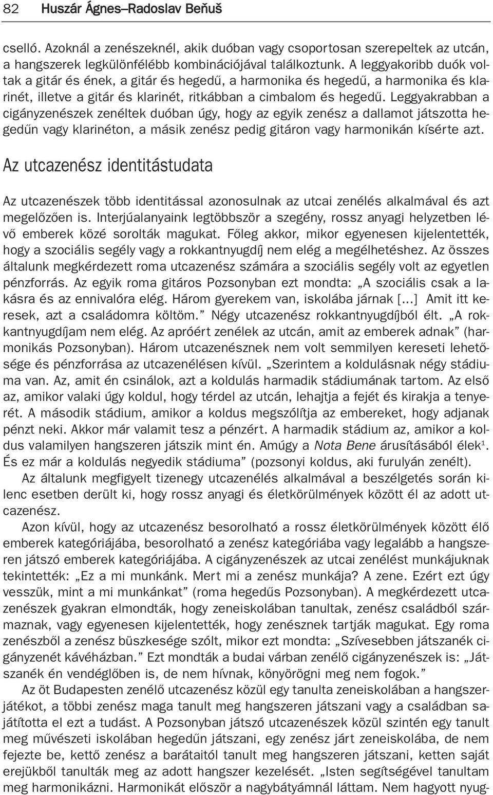 Leggyakrabban a cigányzenészek zenéltek duóban úgy, hogy az egyik zenész a dallamot játszotta hegedûn vagy klarinéton, a másik zenész pedig gitáron vagy harmonikán kísérte azt.