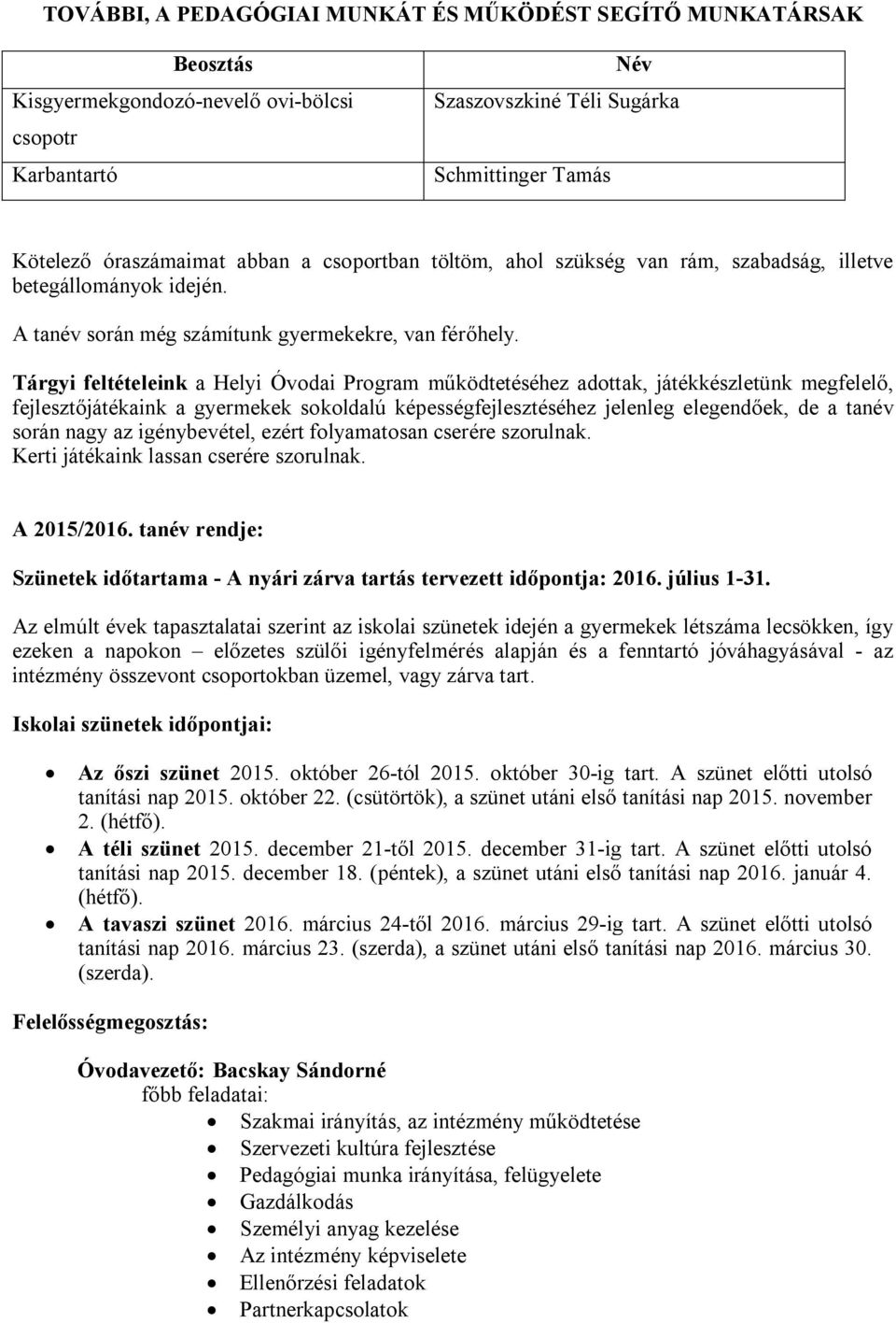 Tárgyi feltételeink a Helyi Óvodai Program működtetéséhez adottak, játékkészletünk megfelelő, fejlesztőjátékaink a gyermekek sokoldalú képességfejlesztéséhez jelenleg elegendőek, de a tanév során