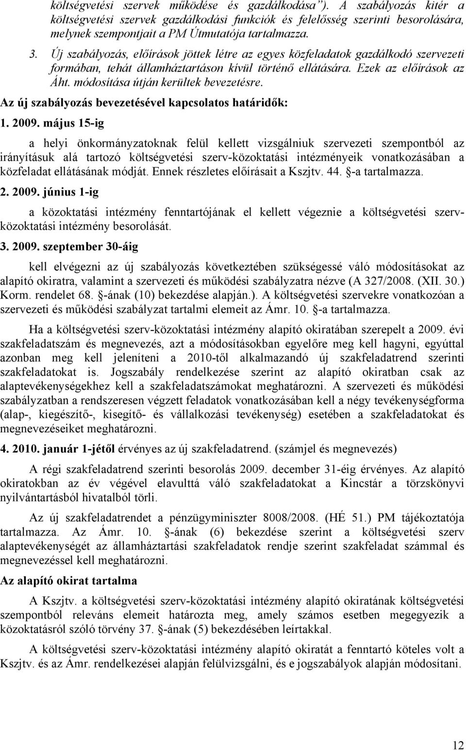 Új szabályozás, előírások jöttek létre az egyes közfeladatok gazdálkodó szervezeti formában, tehát államháztartáson kívül történő ellátására. Ezek az előírások az Áht.