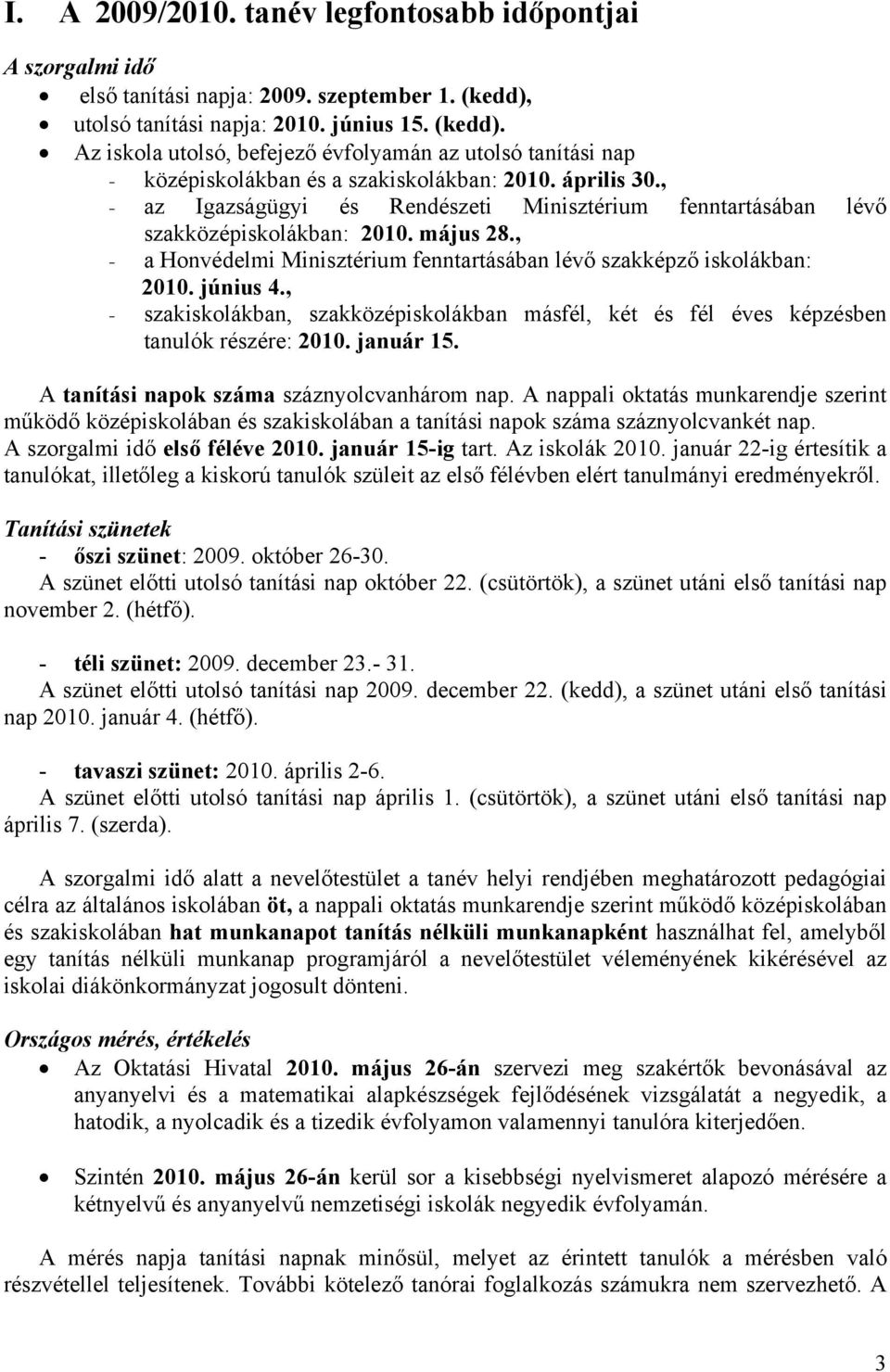 , - az Igazságügyi és Rendészeti Minisztérium fenntartásában lévő szakközépiskolákban: 2010. május 28., - a Honvédelmi Minisztérium fenntartásában lévő szakképző iskolákban: 2010. június 4.