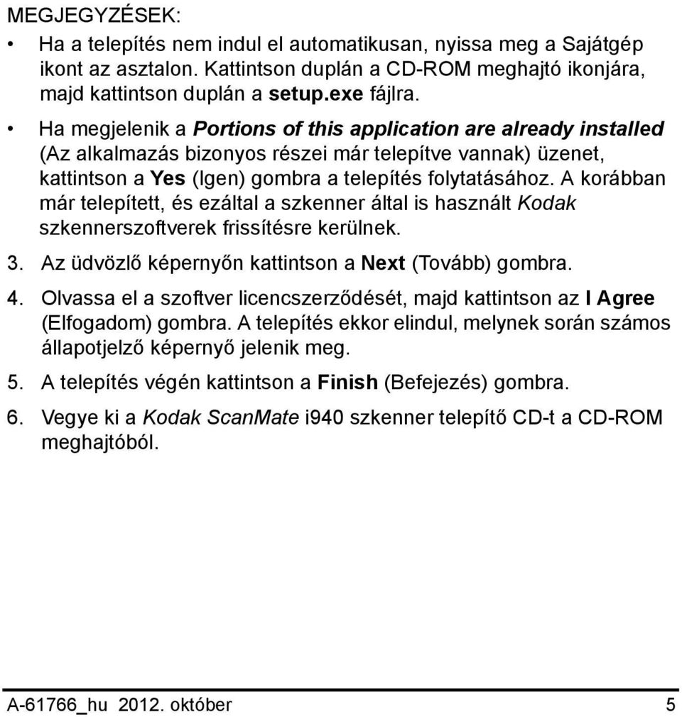 A korábban már telepített, és ezáltal a szkenner által is használt Kodak szkennerszoftverek frissítésre kerülnek. 3. Az üdvözlő képernyőn kattintson a Next (Tovább) gombra. 4.