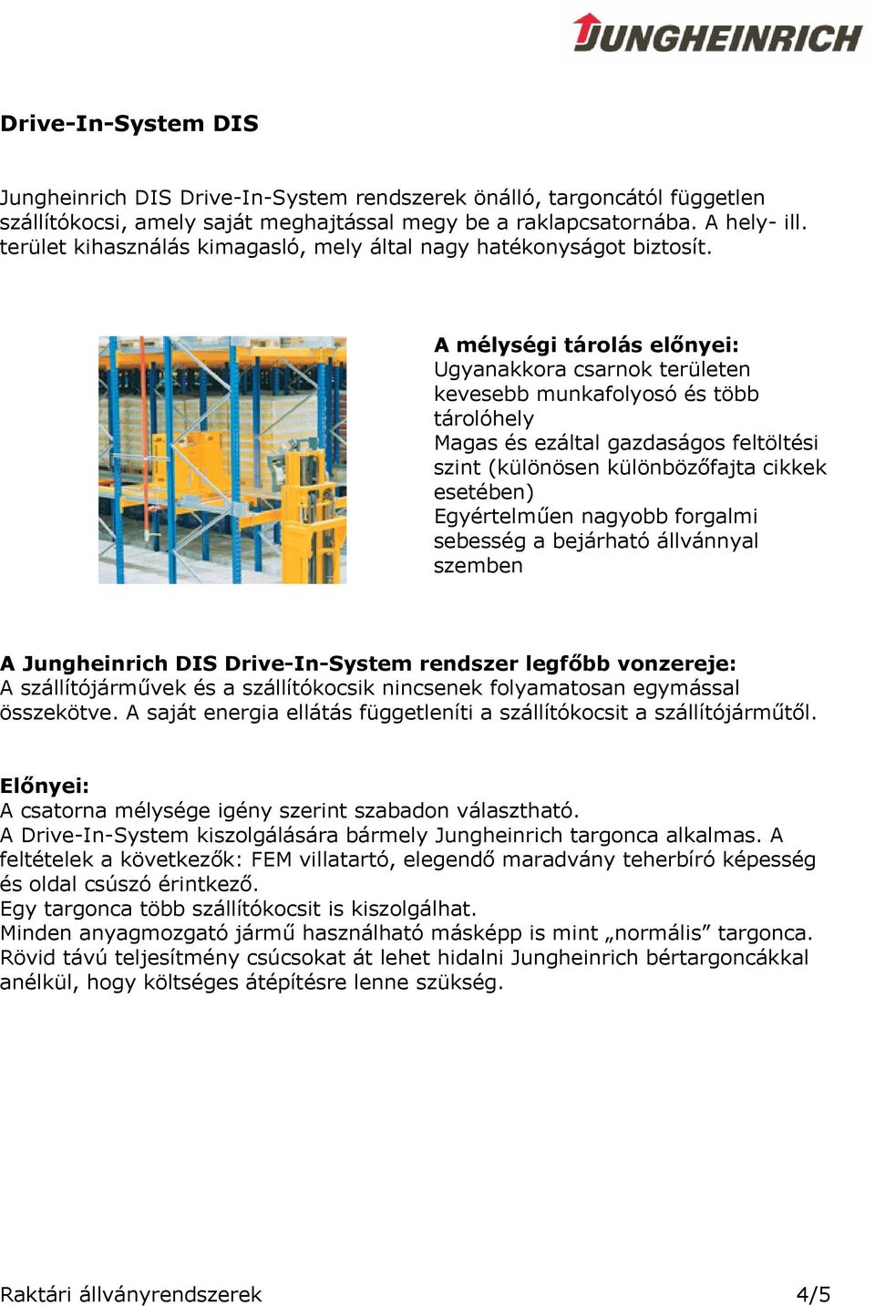 A mélységi tárolás előnyei: Ugyanakkora csarnok területen kevesebb munkafolyosó és több tárolóhely Magas és ezáltal gazdaságos feltöltési szint (különösen különbözőfajta cikkek esetében) Egyértelműen