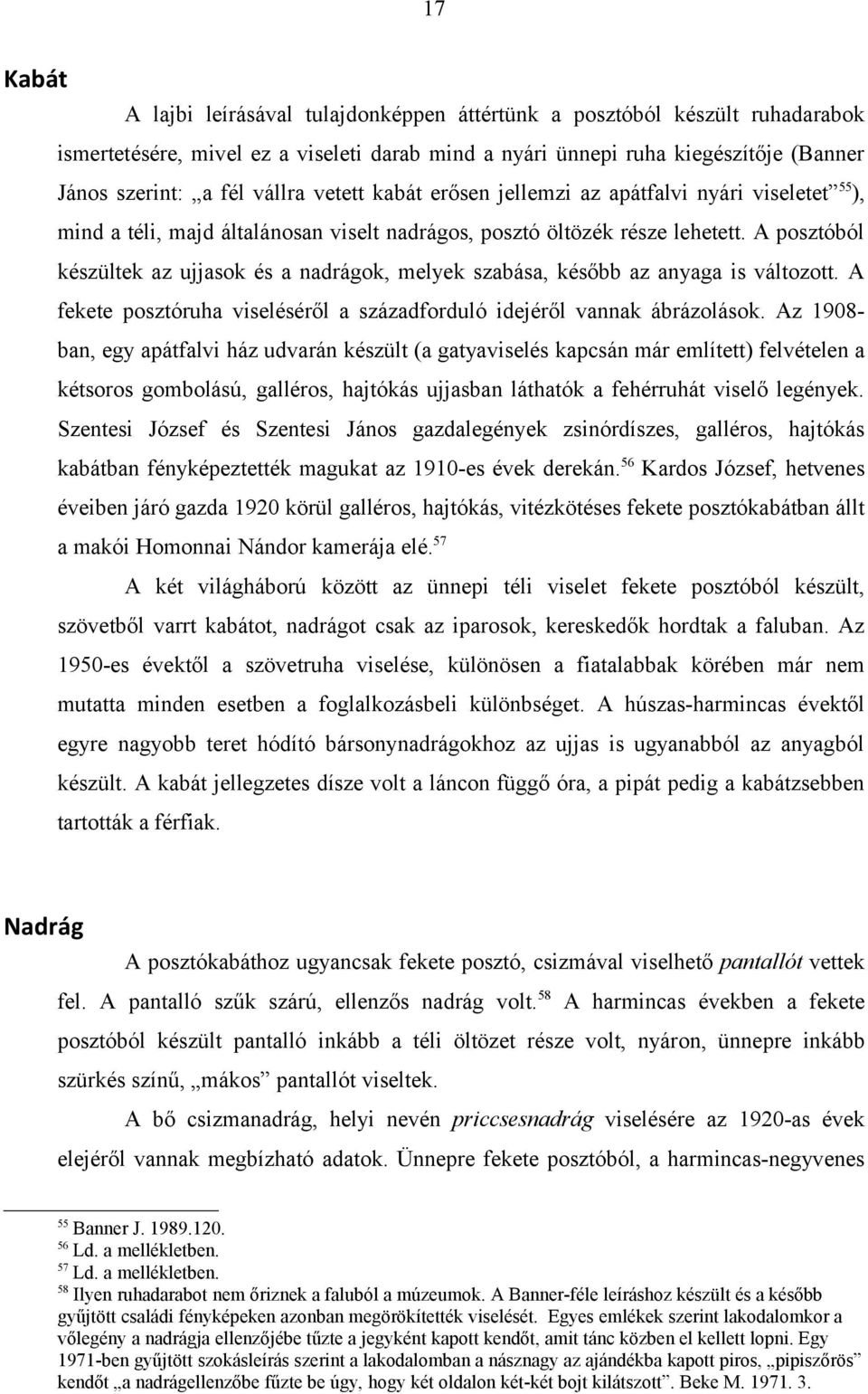 A posztóból készültek az ujjasok és a nadrágok, melyek szabása, később az anyaga is változott. A fekete posztóruha viseléséről a századforduló idejéről vannak ábrázolások.