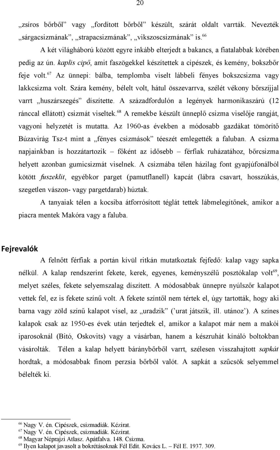 67 Az ünnepi: bálba, templomba viselt lábbeli fényes bokszcsizma vagy lakkcsizma volt. Szára kemény, bélelt volt, hátul összevarrva, szélét vékony bőrszíjjal varrt huszárszegés díszítette.