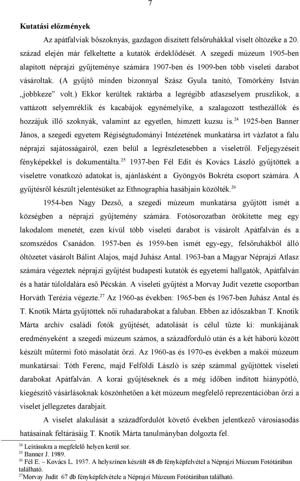 ) Ekkor kerültek raktárba a legrégibb atlaszselyem pruszlikok, a vattázott selyemréklik és kacabájok egynémelyike, a szalagozott testhezállók és hozzájuk illő szoknyák, valamint az egyetlen, hímzett