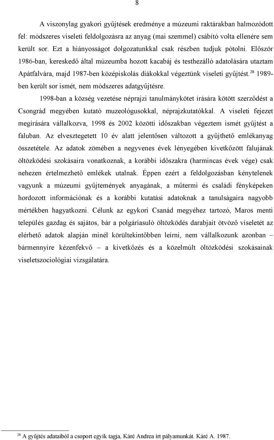 Először 1986-ban, kereskedő által múzeumba hozott kacabáj és testhezálló adatolására utaztam Apátfalvára, majd 1987-ben középiskolás diákokkal végeztünk viseleti gyűjtést.