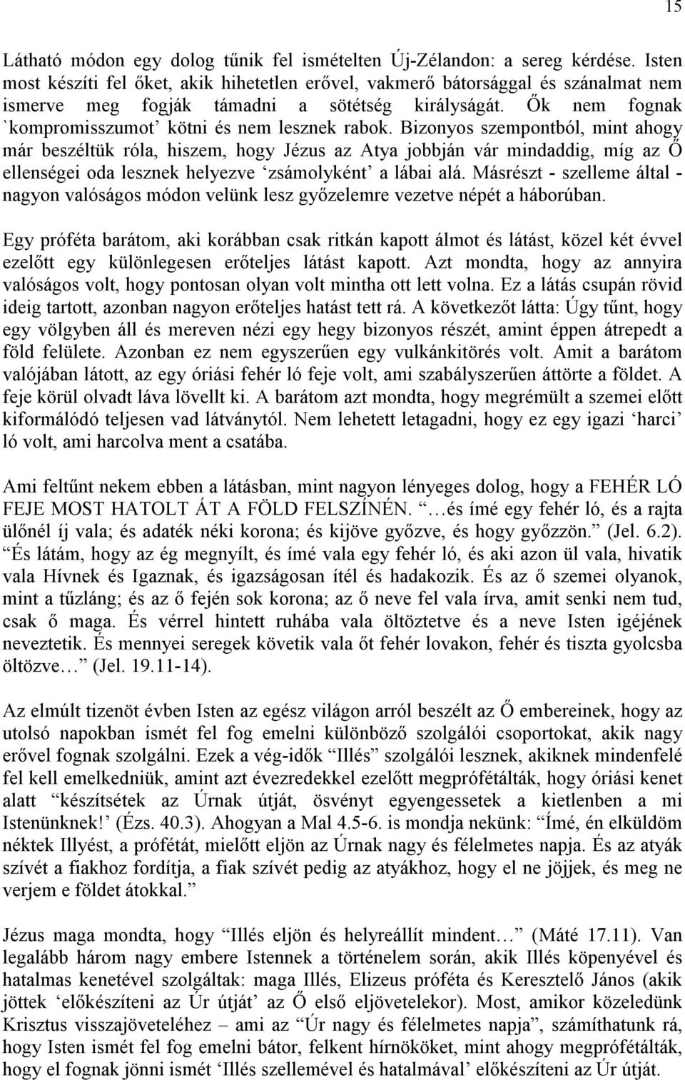 Bizonyos szempontból, mint ahogy már beszéltük róla, hiszem, hogy Jézus az Atya jobbján vár mindaddig, míg az İ ellenségei oda lesznek helyezve zsámolyként a lábai alá.