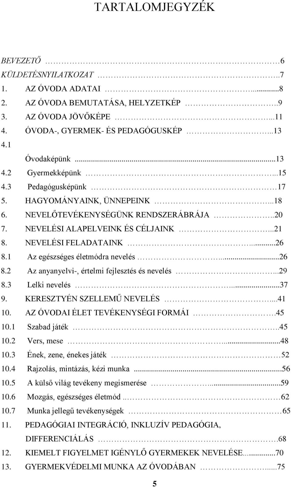 1 Az egészséges életmódra nevelés...26 8.2 Az anyanyelvi-, értelmi fejlesztés és nevelés...29 8.3 Lelki nevelés...37 9. KERESZTYÉN SZELLEMŰ NEVELÉS...41 10. AZ ÓVODAI ÉLET TEVÉKENYSÉGI FORMÁI.45 10.