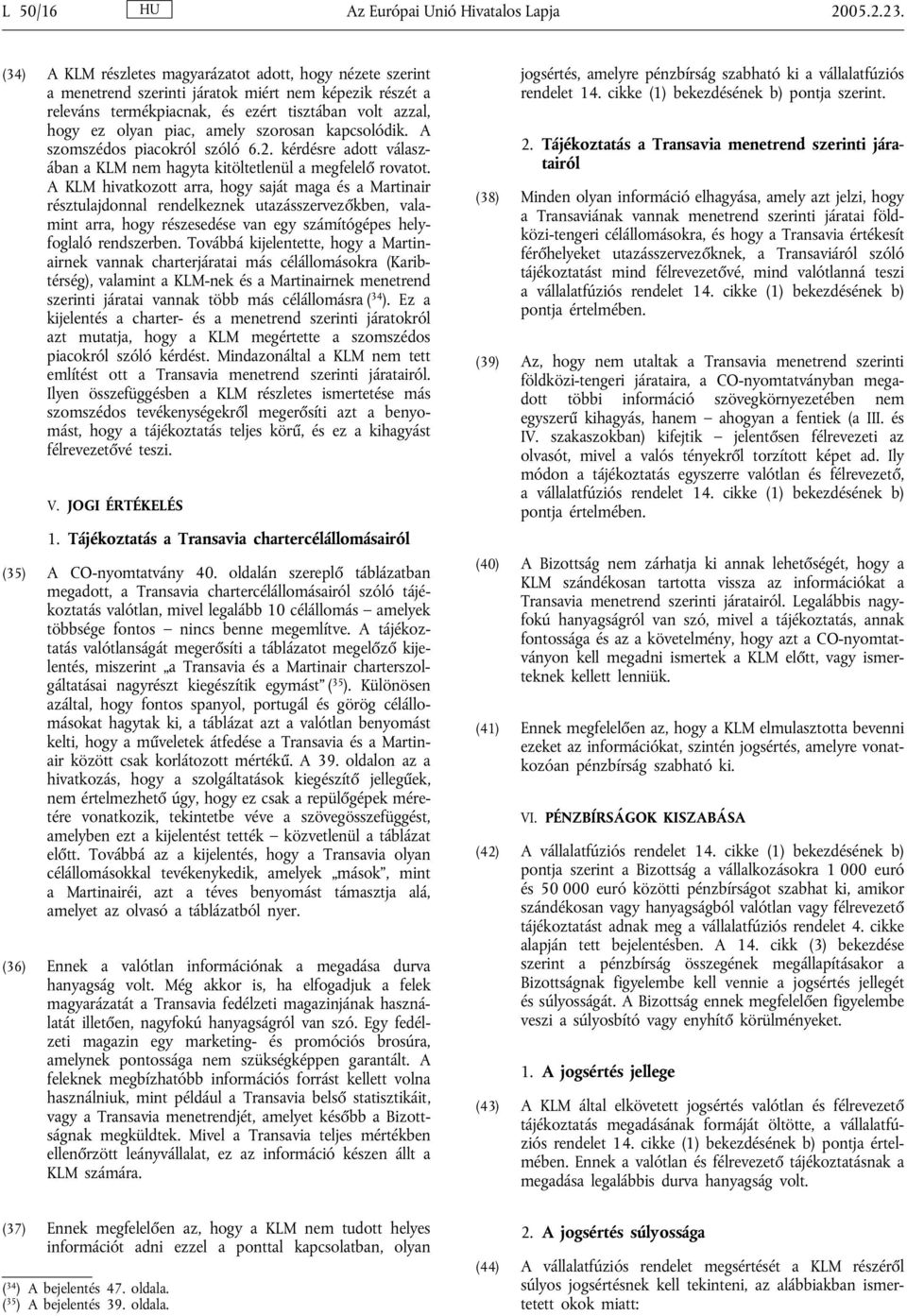 szorosan kapcsolódik. A szomszédos piacokról szóló 6.2. kérdésre adott válaszában a KLM nem hagyta kitöltetlenül a megfelelő rovatot.