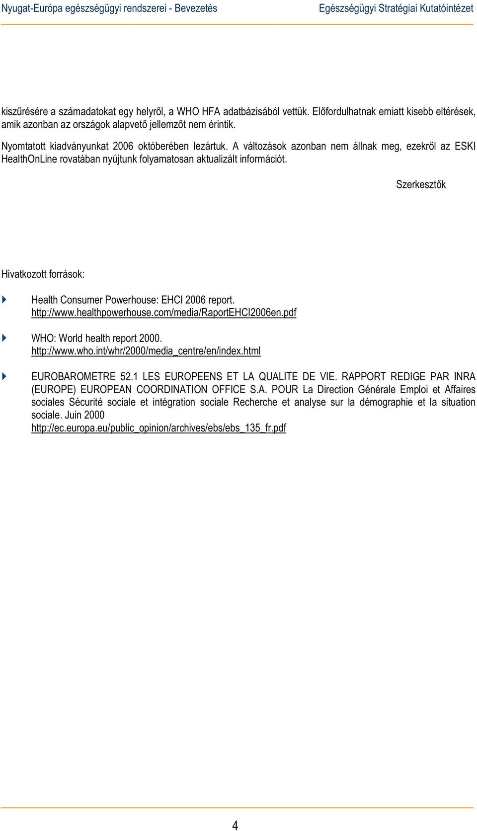 A változások azonban nem állnak meg, ezekrl az ESKI HealthOnLine rovatában nyújtunk folyamatosan aktualizált információt. Szerkesztk Hivatkozott források: Health Consumer Powerhouse: EHCI 2006 report.