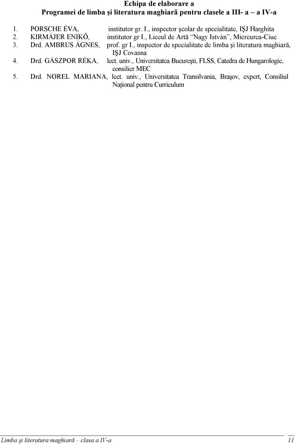Drd. GÁSZPOR RÉKA, lect. univ., Universitatea Bucureşti, FLSS, Catedra de Hungarologie, consilier MEC 5. Drd. NOREL MARIANA, lect. univ., Universitatea Transilvania, Braşov, expert, Consiliul Naţional pentru Curriculum Limba şi literatura maghiară clasa a IV-a 11