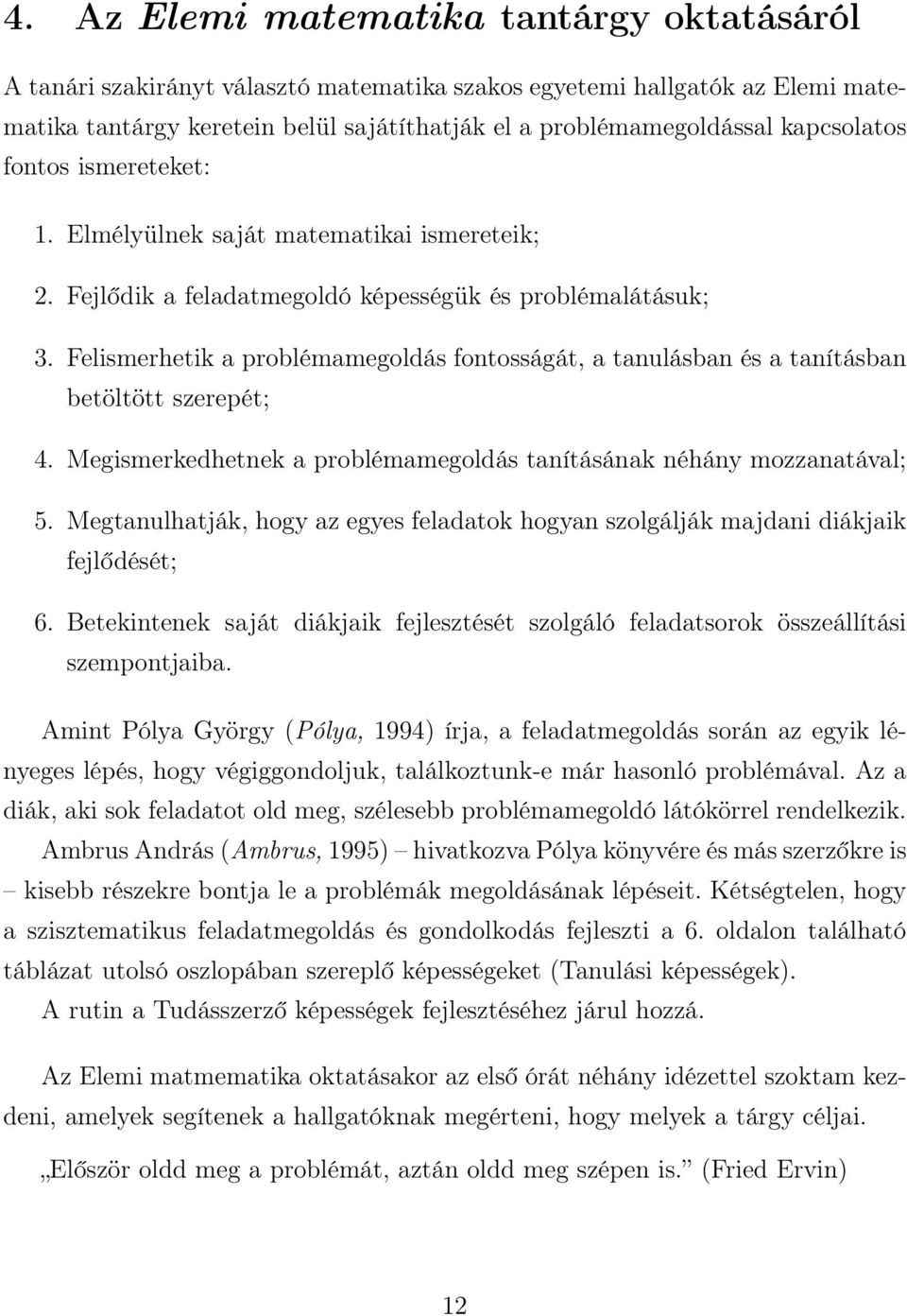 Felismerhetik a problémamegoldás fontosságát, a tanulásban és a tanításban betöltött szerepét; 4. Megismerkedhetnek a problémamegoldás tanításának néhány mozzanatával; 5.