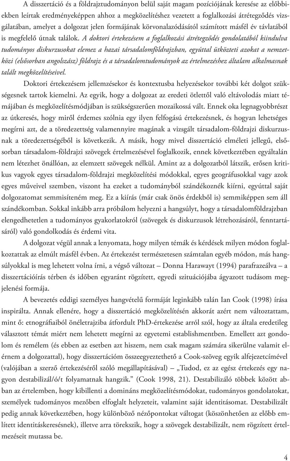 A doktori értekezésem a foglalkozási átrétegződés gondolatából kiindulva tudományos diskurzusokat elemez a hazai társadalomföldrajzban, egyúttal ütközteti azokat a nemzetközi (elsősorban angolszász)