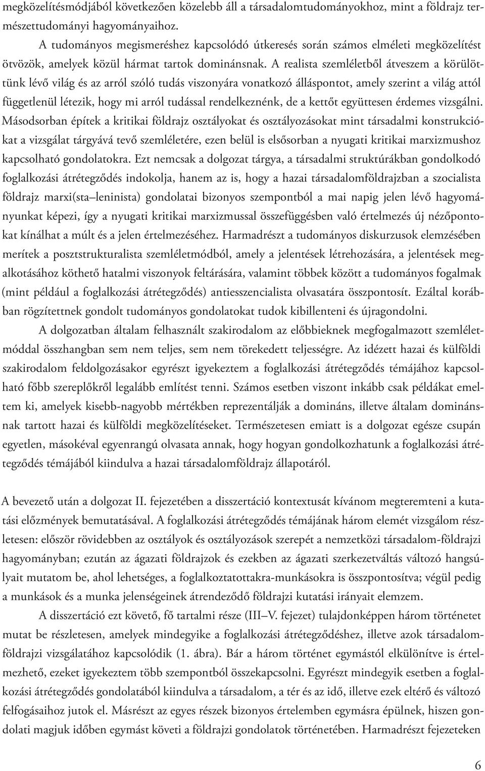 A realista szemléletből átveszem a körülöttünk lévő világ és az arról szóló tudás viszonyára vonatkozó álláspontot, amely szerint a világ attól függetlenül létezik, hogy mi arról tudással