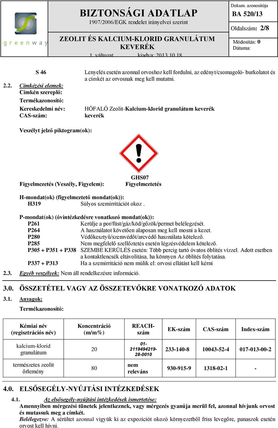 2. Címkézési elemek: Címkén szereplő: Termékazonosító: Kereskedelmi név: CAS-szám: Lenyelés esetén azonnal orvoshoz kell fordulni, az edényt/csomagoló- burkolatot és a címkét az orvosnak meg kell