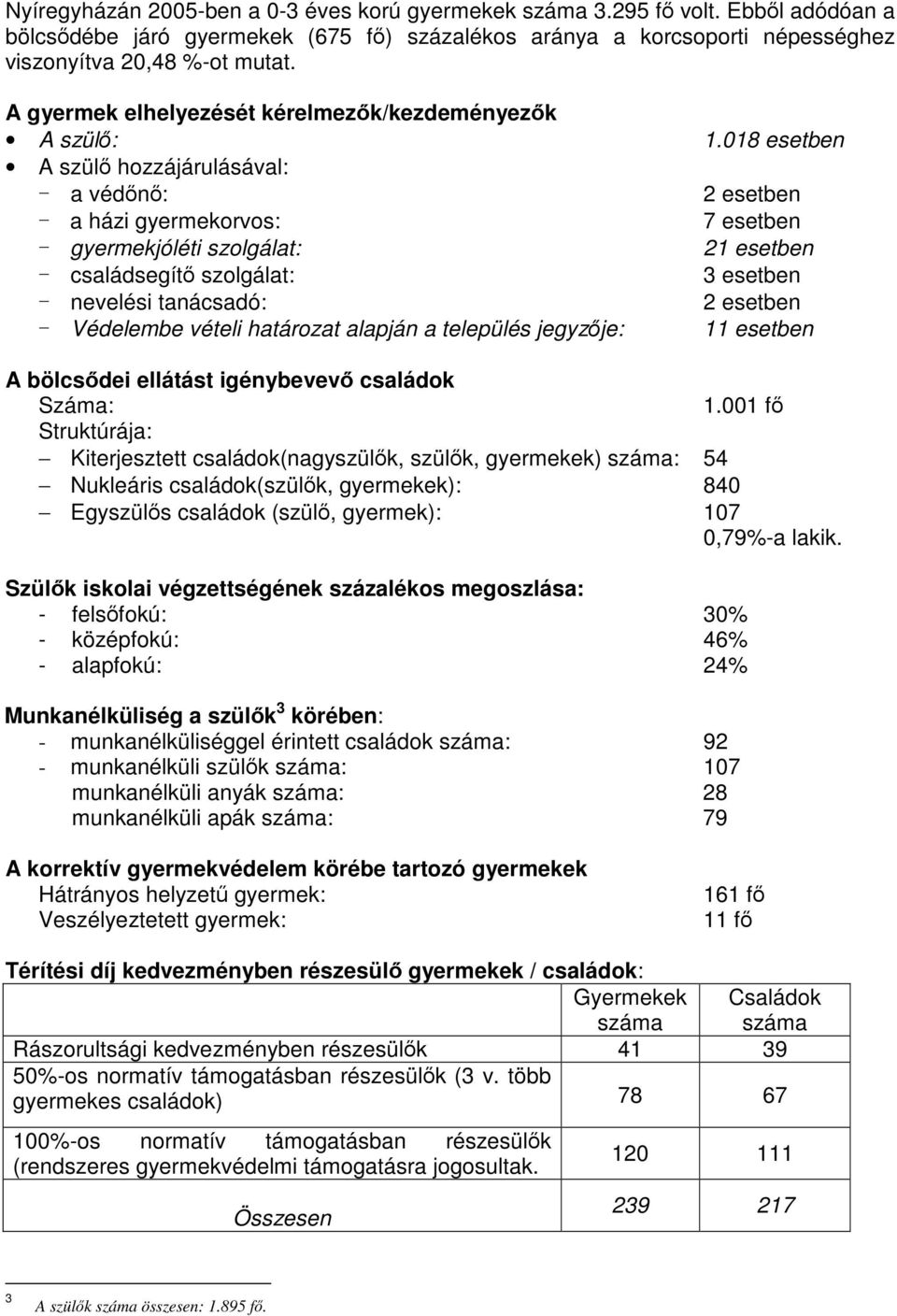 018 esetben A szülő hozzájárulásával: - a védőnő: 2 esetben - a házi gyermekorvos: 7 esetben - gyermekjóléti szolgálat: 21 esetben - családsegítő szolgálat: 3 esetben - nevelési tanácsadó: 2 esetben