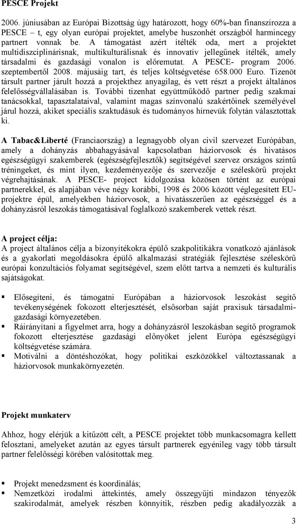 szeptembertől 2008. májusáig tart, és teljes költségvetése 658.000 Euro. Tizenöt társult partner járult hozzá a projekthez anyagilag, és vett részt a projekt általános felelősségvállalásában is.