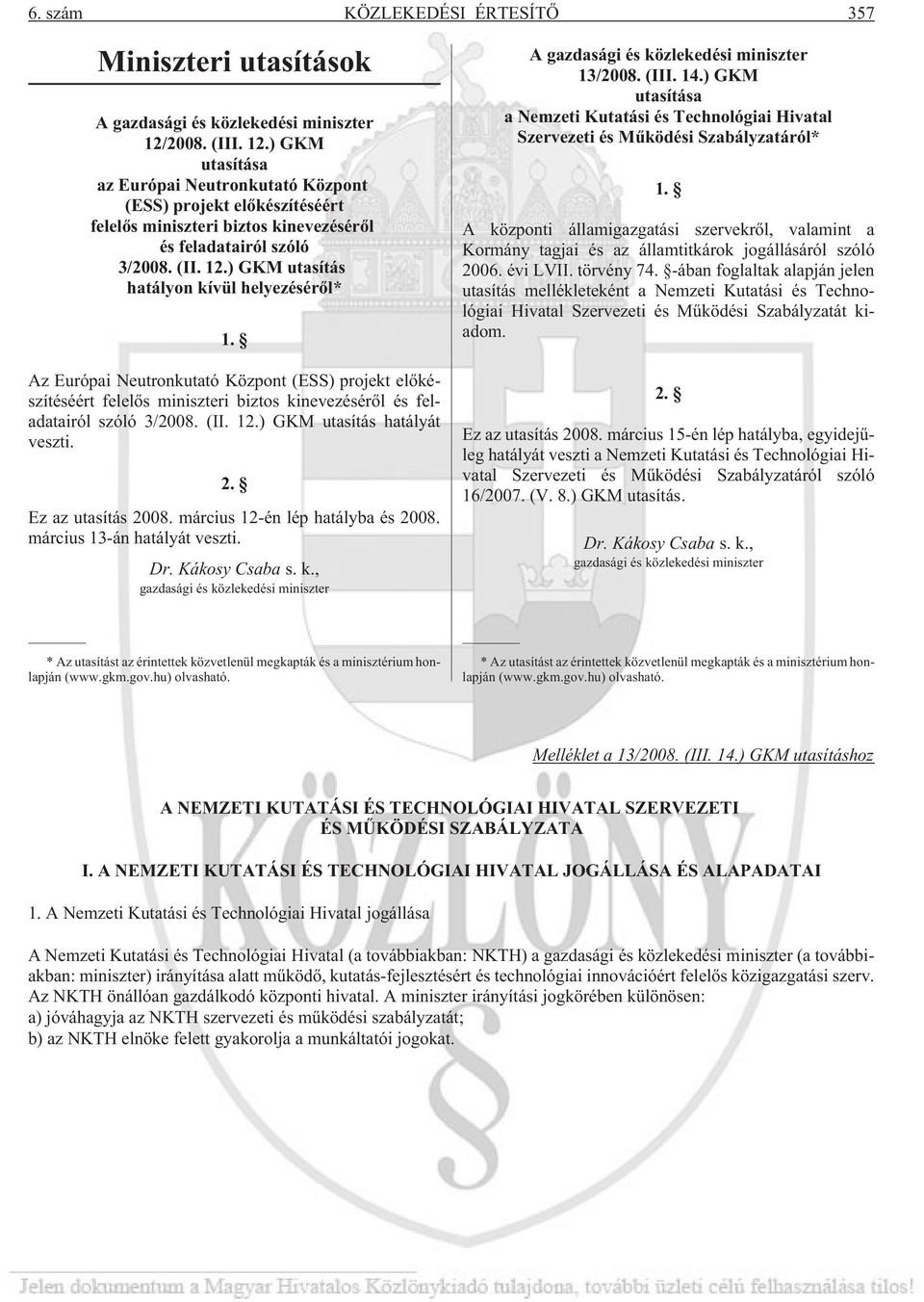 Az Európai Neutronkutató Központ (ESS) projekt elõkészítéséért felelõs miniszteri biztos kinevezésérõl és feladatairól szóló 3/2008. (II. 12.) GKM utasítás hatályát veszti. 2. Ez az utasítás 2008.