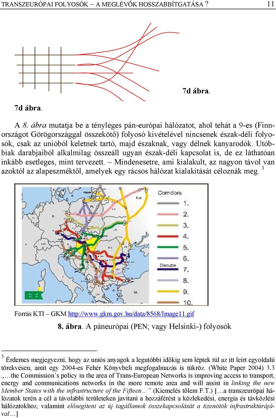 északnak, vagy délnek kanyarodók. Utóbbiak darabjaiból alkalmilag összeáll ugyan észak-déli kapcsolat is, de ez láthatóan inkább esetleges, mint tervezett.