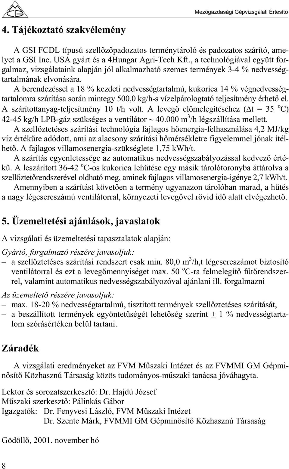 A berendezéssel a 18 % kezdeti nedvességtartalmú, kukorica 14 % végnedvességtartalomra szárítása során mintegy 500,0 kg/h-s vízelpárologtató teljesítmény érhető el.