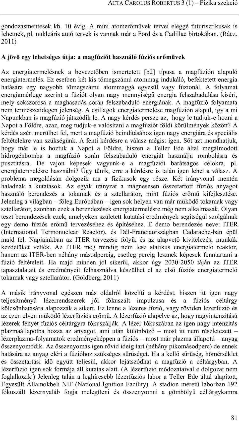 (Rácz, 2011) A jövő egy lehetséges útja: a magfúziót használó fúziós erőművek Az energiatermelésnek a bevezetőben ismertetett [b2] típusa a magfúzión alapuló energiatermelés.