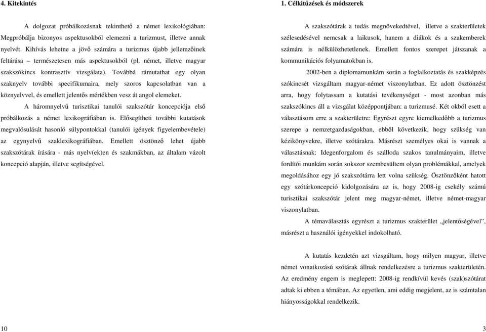 Továbbá rámutathat egy olyan szaknyelv további specifikumaira, mely szoros kapcsolatban van a köznyelvvel, és emellett jelentıs mértékben vesz át angol elemeket.