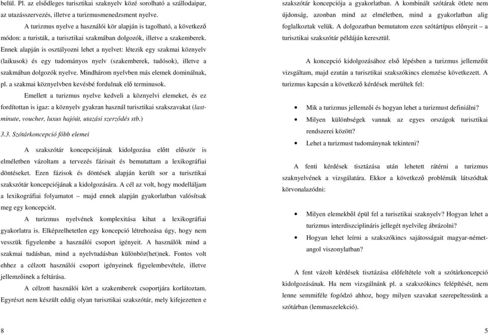 Ennek alapján is osztályozni lehet a nyelvet: létezik egy szakmai köznyelv (laikusok) és egy tudományos nyelv (szakemberek, tudósok), illetve a szakmában dolgozók nyelve.