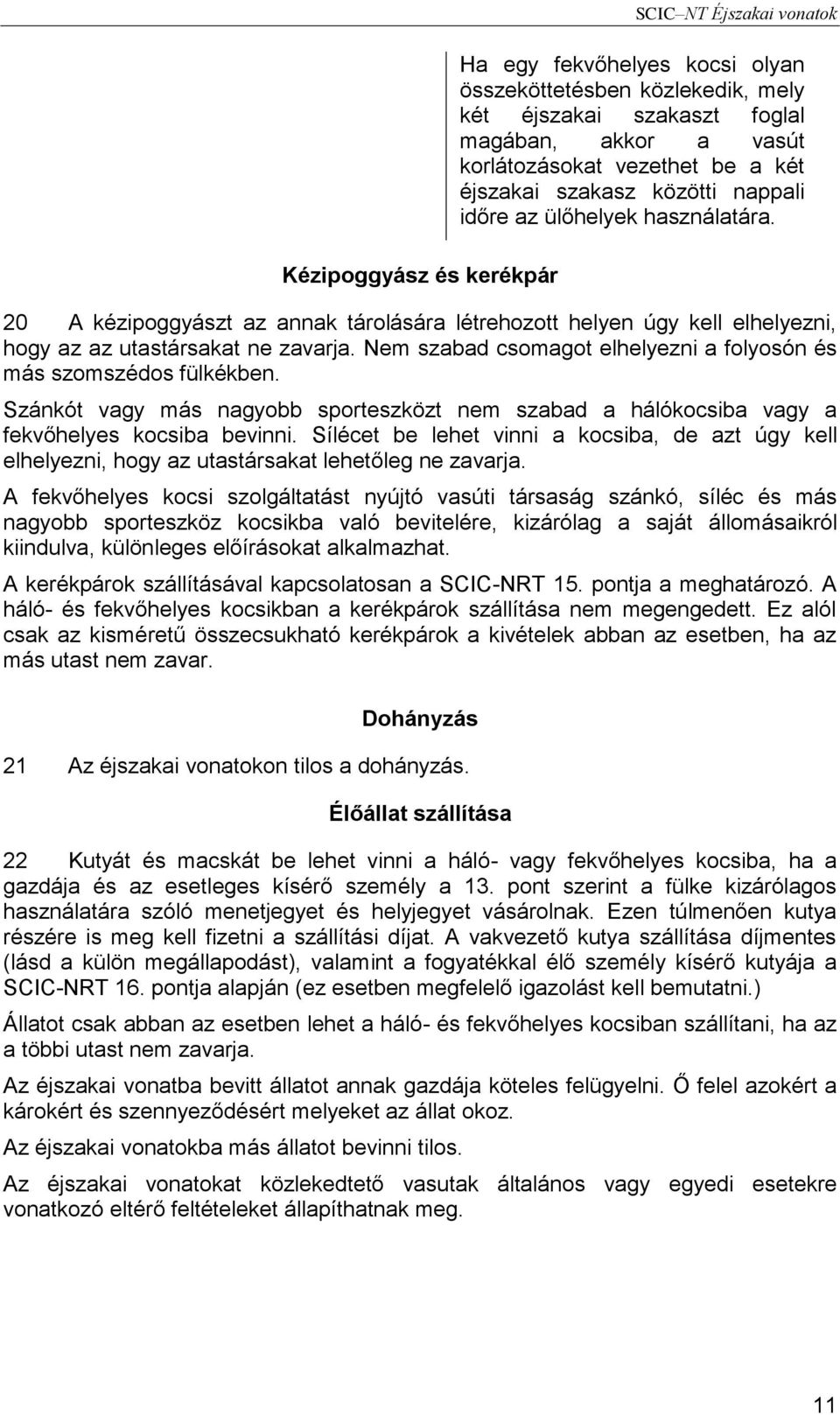 Nem szabad csomagot elhelyezni a folyosón és más szomszédos fülkékben. Szánkót vagy más nagyobb sporteszközt nem szabad a hálókocsiba vagy a fekvőhelyes kocsiba bevinni.