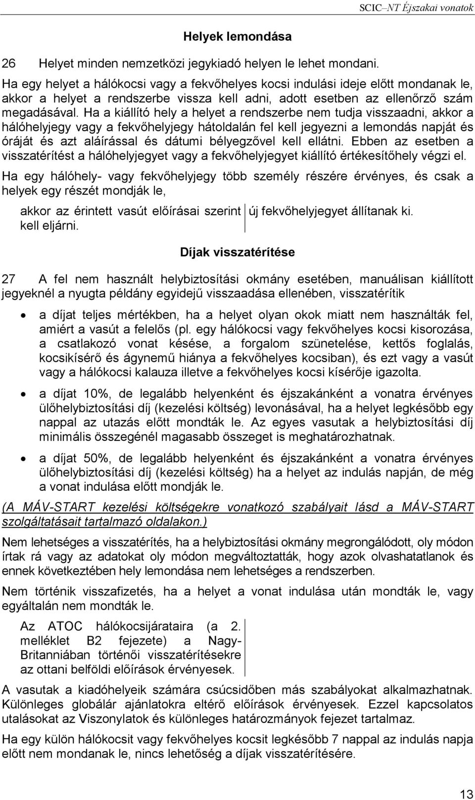 Ha a kiállító hely a helyet a rendszerbe nem tudja visszaadni, akkor a hálóhelyjegy vagy a fekvőhelyjegy hátoldalán fel kell jegyezni a lemondás napját és óráját és azt aláírással és dátumi