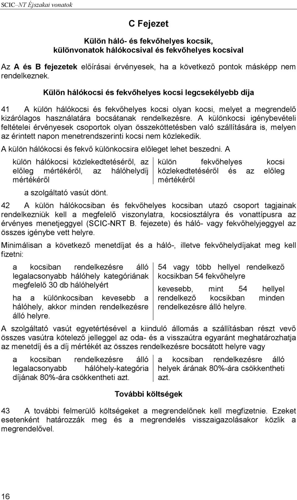 A különkocsi igénybevételi feltételei érvényesek csoportok olyan összeköttetésben való szállítására is, melyen az érintett napon menetrendszerinti kocsi nem közlekedik.