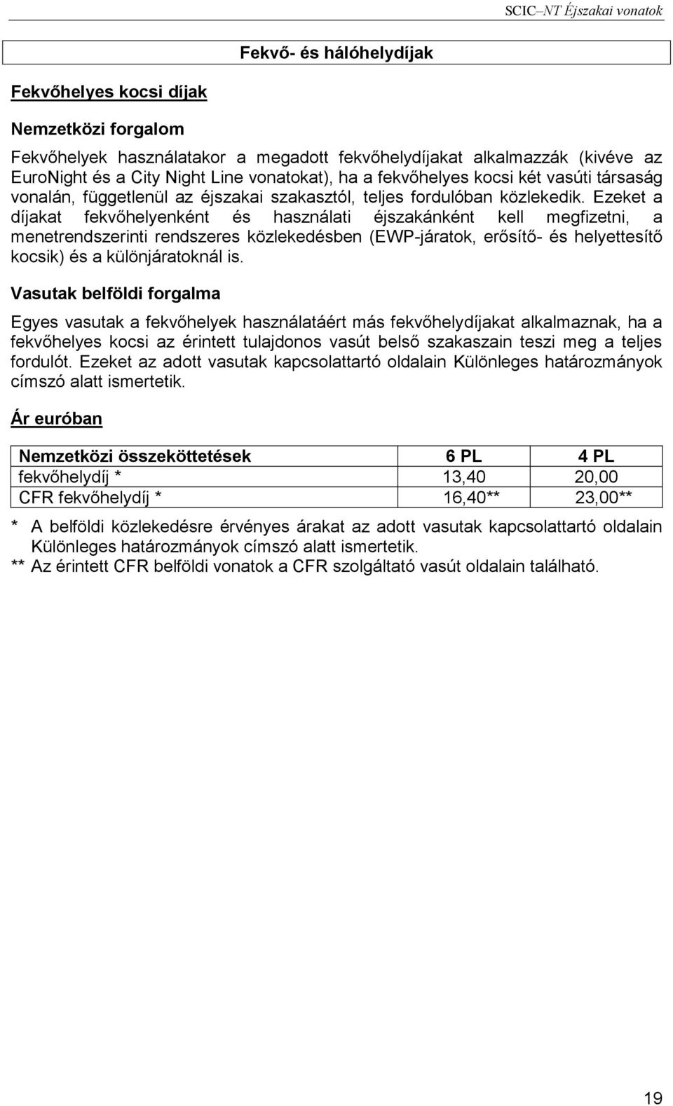 Ezeket a díjakat fekvőhelyenként és használati éjszakánként kell megfizetni, a menetrendszerinti rendszeres közlekedésben (EWP-járatok, erősítő- és helyettesítő kocsik) és a különjáratoknál is.