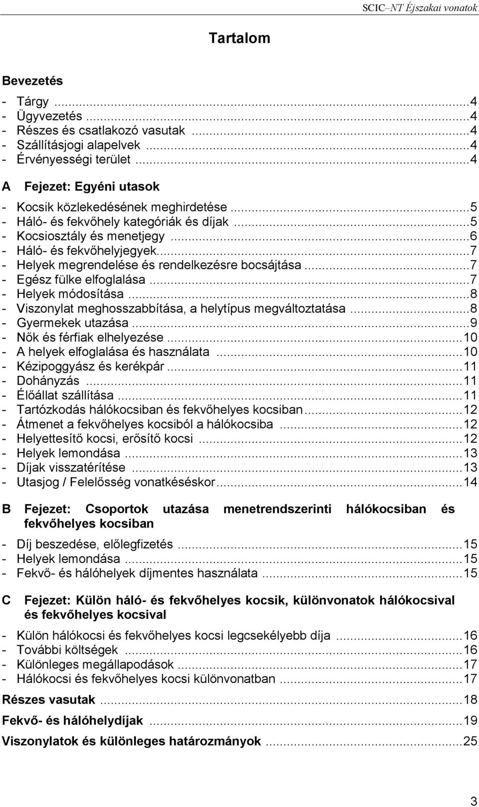 .. 7 - Helyek megrendelése és rendelkezésre bocsájtása... 7 - Egész fülke elfoglalása... 7 - Helyek módosítása... 8 - Viszonylat meghosszabbítása, a helytípus megváltoztatása... 8 - Gyermekek utazása.