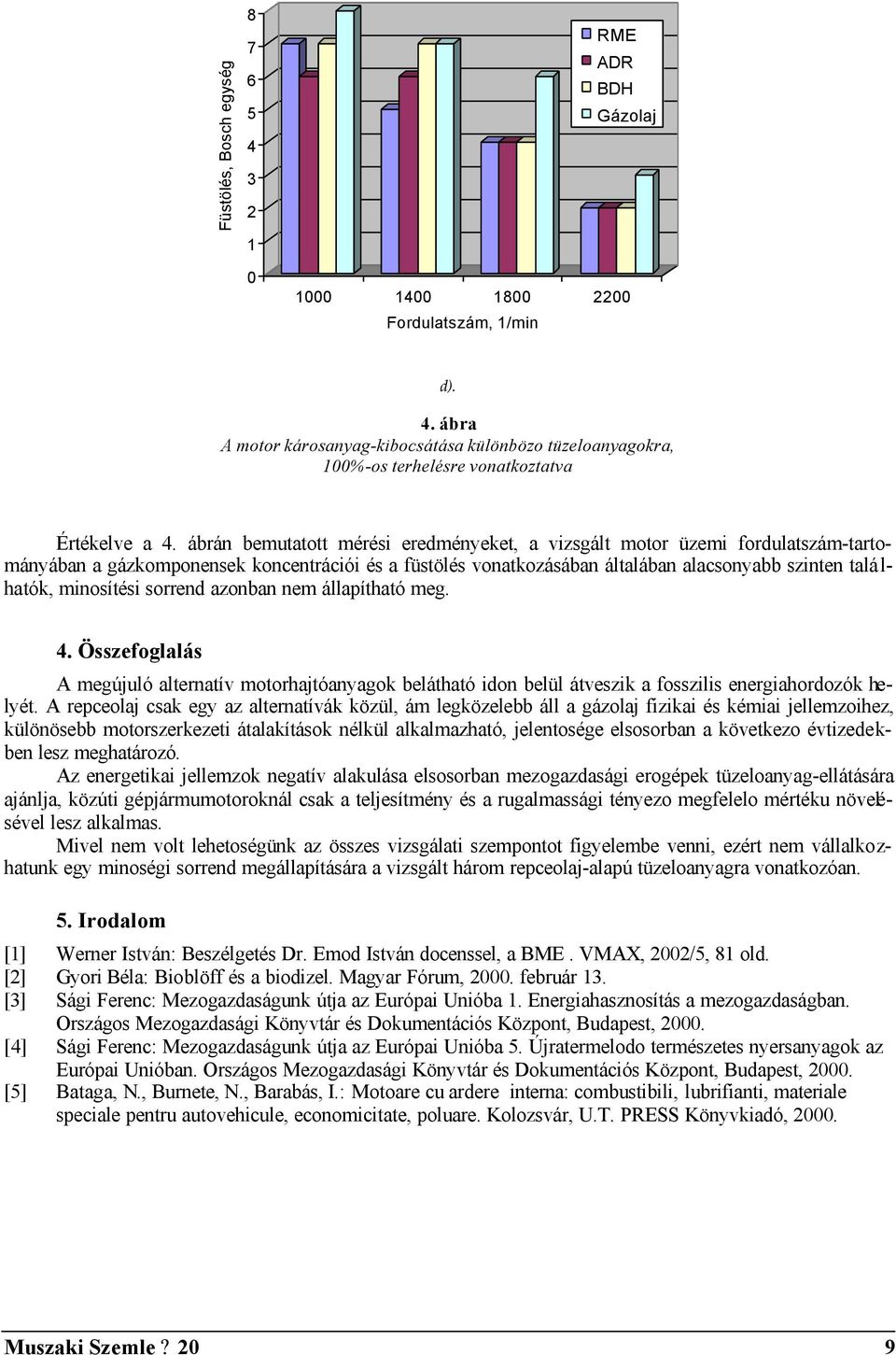 minosítési sorrend azonban nem állapítható meg. 4. Összefoglalás A megújuló alternatív motorhajtóanyagok belátható idon belül átveszik a fosszilis energiahordozók helyét.