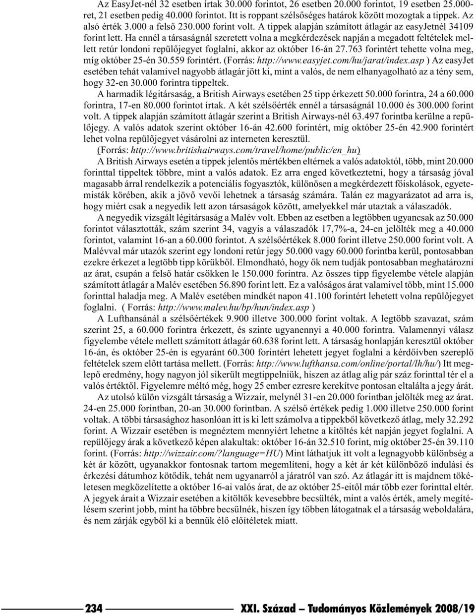 Ha ennél a társaságnál szeretett volna a megkérdezések napján a megadott feltételek mellett retúr londoni repülõjegyet foglalni, akkor az október 16-án 27.