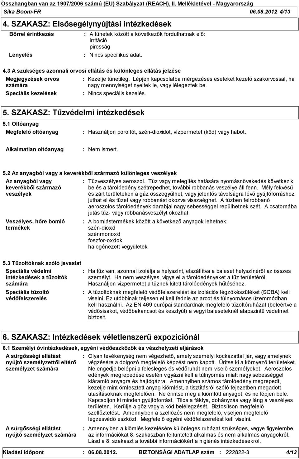 1 Oltóanyag Megfelelő oltóanyag Használjon poroltót, szén-dioxidot, vízpermetet (köd) vagy habot. Alkalmatlan oltóanyag Nem ismert. 5.