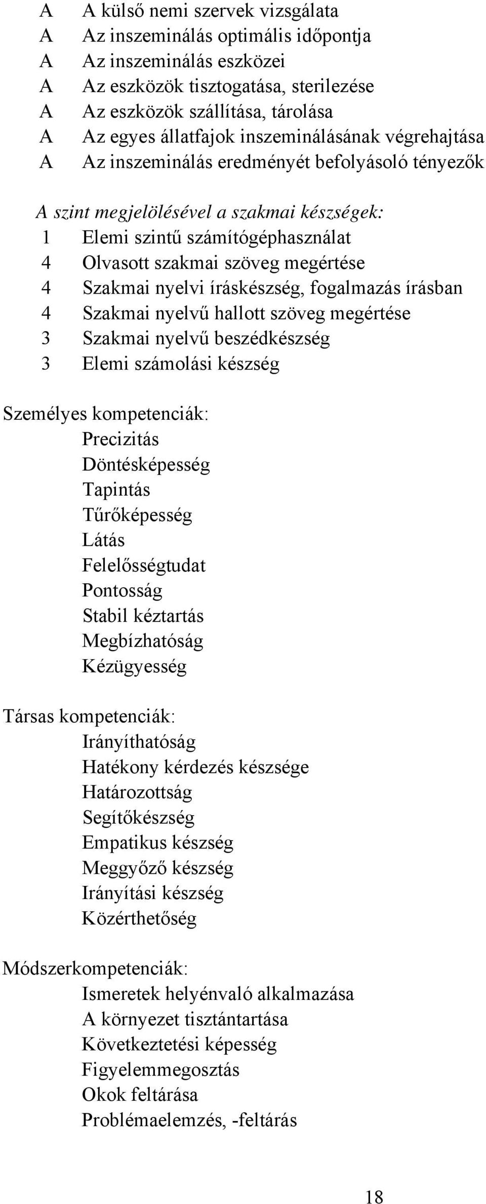 íráskészség, fogalmazás írásban 4 Szakmai nyelvű hallott szöveg megértése 3 Szakmai nyelvű beszédkészség 3 Elemi számolási készség Személyes kompetenciák: Precizitás Döntésképesség Tapintás