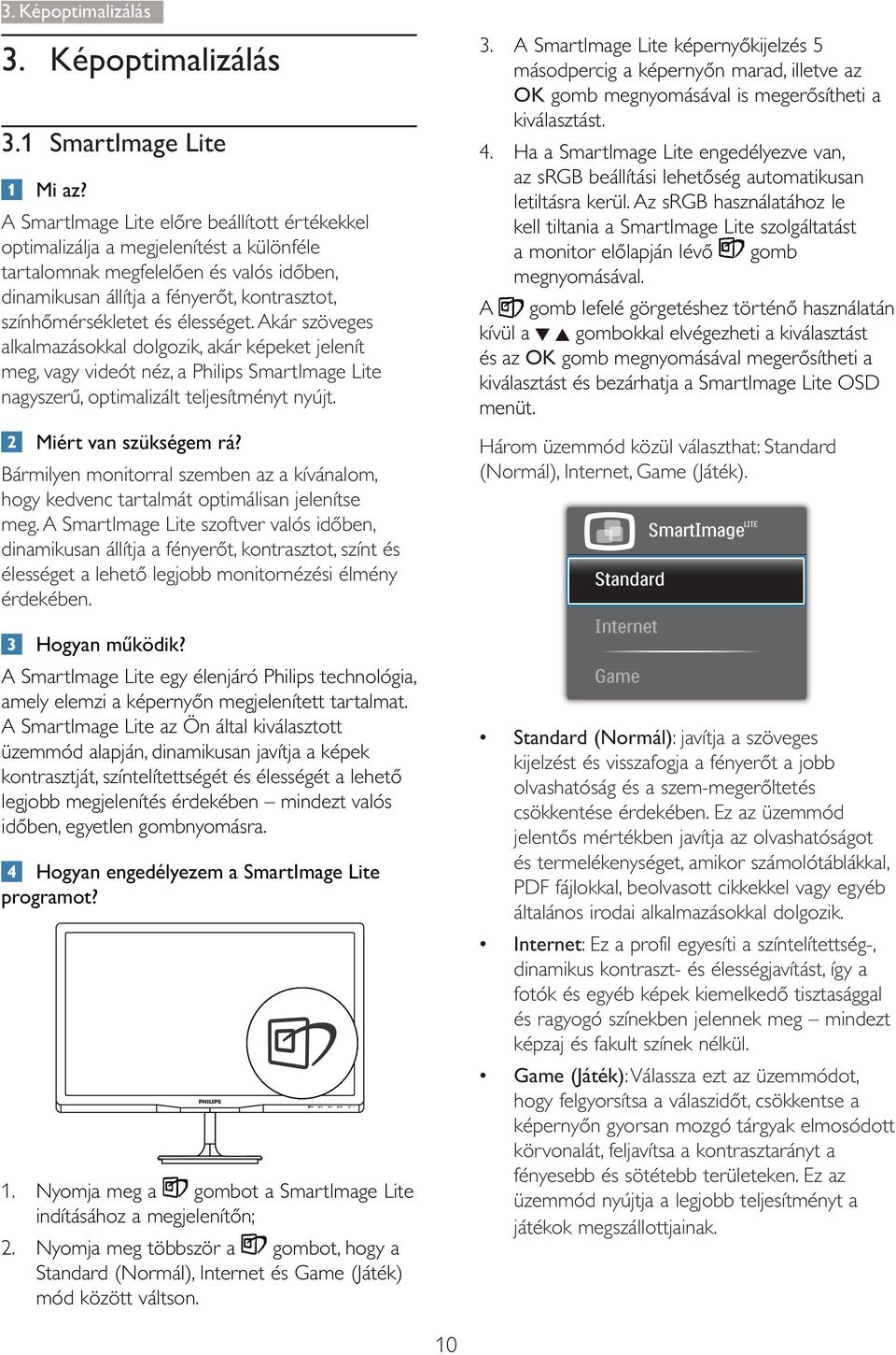 1 SmartImage Lite optimalizálja a megjelenítést a különféle alkalmazásokkal dolgozik, akár képeket jelenít meg, vagy videót néz, a Philips SmartImage Lite Bármilyen monitorral szemben az a kívánalom,