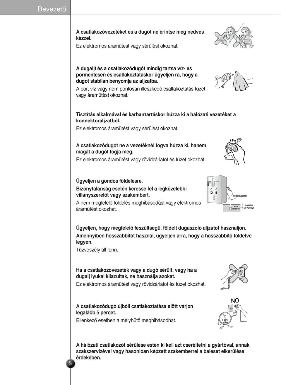 A por, víz vagy nem pontosan illeszkedœ csatlakoztatás tüzet vagy áramütést okozhat. Tisztítás alkalmával és karbantartáskor húzza ki a hálózati vezetéket a konnektoraljzatból.