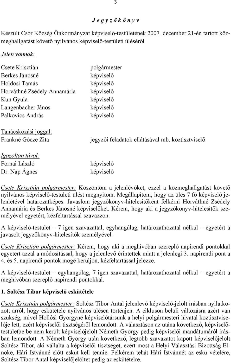 Palkovics András Tanácskozási joggal: Frankné Gőcze Zita Igazoltan távol: Fornai László Dr. Nap Ágnes polgármester jegyzői feladatok ellátásával mb.