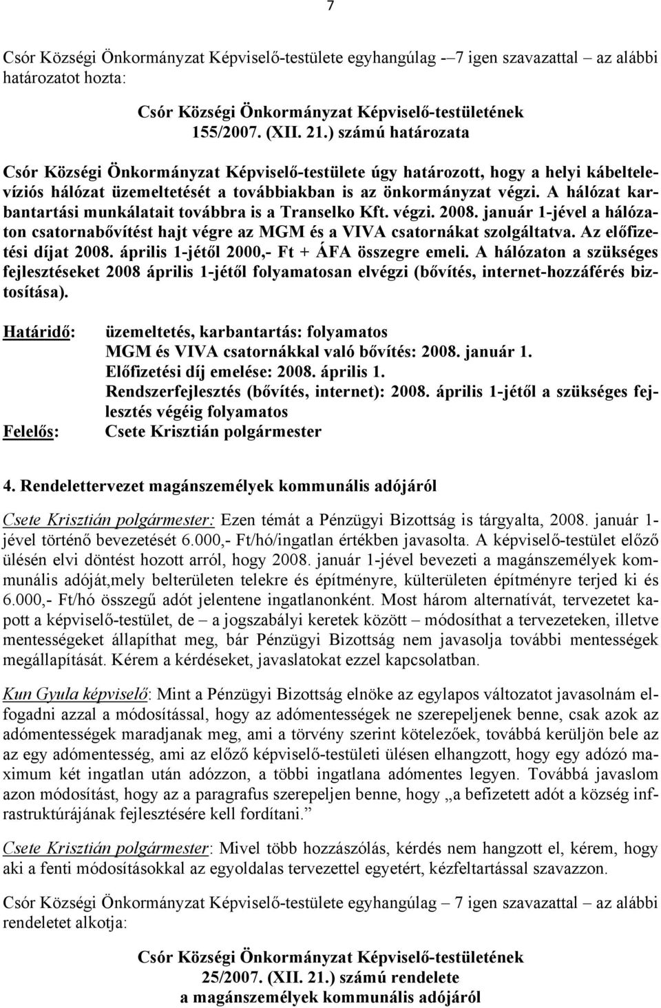 A hálózat karbantartási munkálatait továbbra is a Transelko Kft. végzi. 2008. január 1-jével a hálózaton csatornabővítést hajt végre az MGM és a VIVA csatornákat szolgáltatva.