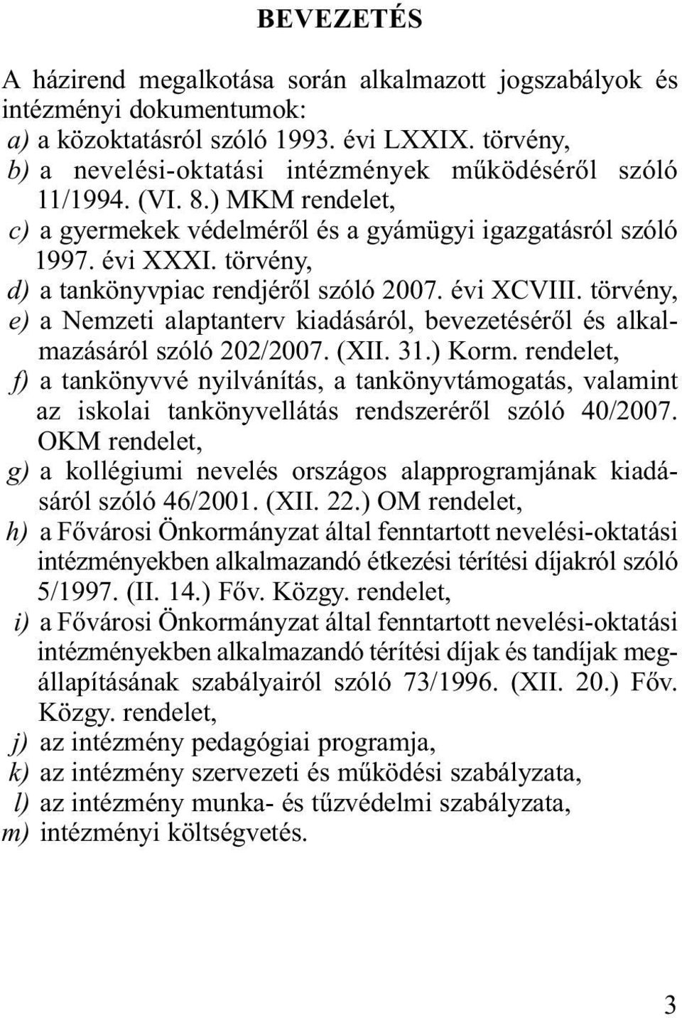 törvény, d) a tankönyvpiac rendjéről szóló 2007. évi XCVIII. törvény, e) a Nemzeti alaptanterv kiadásáról, bevezetéséről és alkalmazásáról szóló 202/2007. (XII. 31.) Korm.